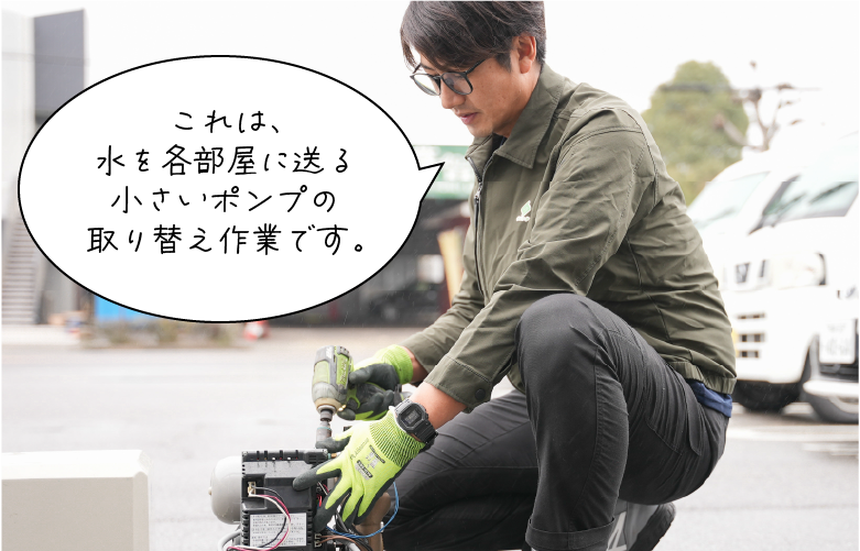 これは、水を各部屋に送る小さいポンプの取り替え作業です。